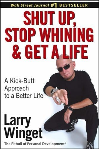 Shut Up, Stop Whining, and Get a Life: A Kick-butt Approach to a Better Life by Winget, Larry (2004) Hardcover