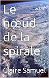Le noeud de la spirale: Piégée dans les griffes de la manipulation et de la violence, j'ai découv by Claire Samuel