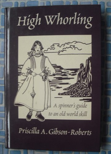 High Whorling: A Spinners Guide to an Old World Skill by Priscilla Gibson-Roberts