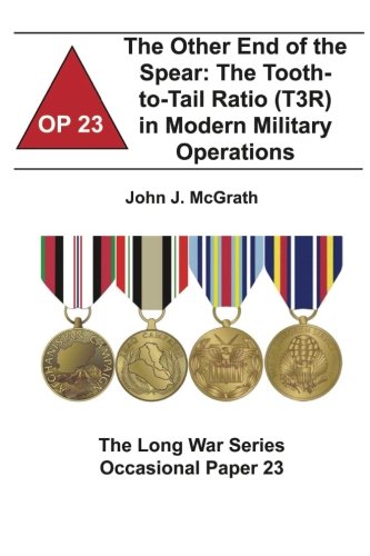 The Other End of the Spear: The Tooth-to-Tail Ratio (T3R) in Modern Military Operations: The Long Wa by John J. McGrath, Combat Studies Institute