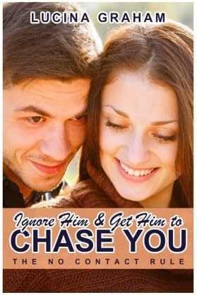 Ignore Him And Get Him To Chase You: The No Contact Rule (Get Him Back, Make Him Beg For Your Attention, Ex Boyfriend Back)