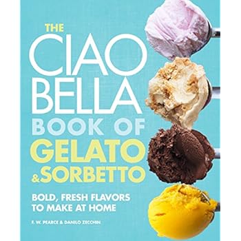 The Ciao Bella Book of Gelato and Sorbetto: Bold, Fresh Flavors to Make at Home The Ciao Bella Book of Gelato and Sorbetto: Bold, Fresh Flavors to Make at Home