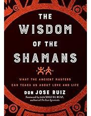 Wisdom of the Shamans: What the Ancient Masters Can Teach Us about Love and Life