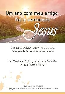 Um ano com meu amigo fiel e verdadeiro: Jesus: 365 dias com a Palavra de Deus. Um Versículo Bíblico, uma breve Reflexão e uma Oração Diária.