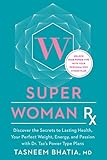 Super Woman Rx: Unlock the Secrets to Lasting Health, Your Perfect Weight, Energy, and Passion with by Tasneem Bhatia