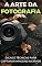 Livro A arte da fotografia: Dicas e técnicas para capturar imagens incríveis