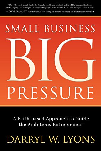 Small Business Big Pressure: A Faith-Based Approach to Guide the Ambitious Entrepreneur (Morgan James Faith)
