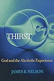 THIRST: God and the Alchoholic Experience by James B. Nelson