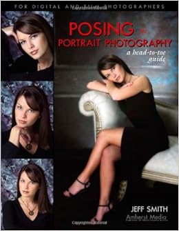 Posing For Portrait Photography A Head To Toe Guide Smith Jeff 9781584281344 Amazon Com Books