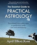 The Essential Guide to Practical Astrology: Everything from zodiac signs to prediction, made easy an by April Elliott Kent