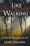 Like Trees Walking: In the Second Half of Life by Jane Sigloh