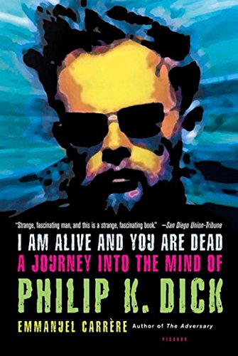 I Am Alive and You Are Dead: A Journey into the Mind of Philip K. Dick by Emmanuel Carrère