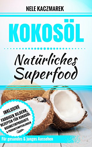 Kokosöl: Natürliches Superfood - Mit Kokosöl den Stoffwechsel anregen, Fett verbrennen, natürliche Schönheit und ein gesundes Wohlbefinden erlangen (German Edition)
