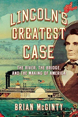 Lincoln's Greatest Case: The River, the Bridge, and the Making of America Lincoln's Greatest Case: The River, the Bridge, and the Making of America