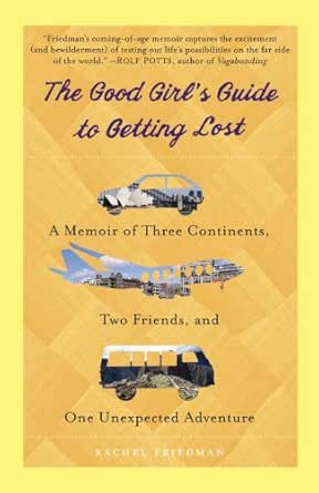 Amazon Com The Good Girl S Guide To Getting Lost A Memoir Of Three Continents Two Friends And One Unexpected Adventure Ebook Friedman Rachel Kindle Store