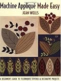 Machine Applique, Made Easy: A Beginner's Guide to Techniques, Stitches & Decorative Projects by Jean Wells