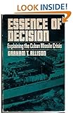 Essence of decision: Explaining the Cuban missile crisis by Graham T Allison (1971-07-30)