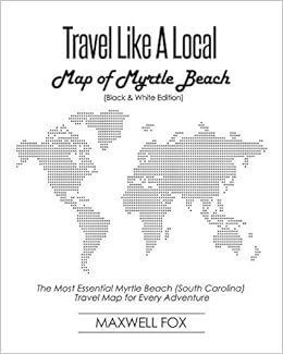 Travel Like a Local - Map of Myrtle Beach (Black and White Edition): The Most Essential Myrtle Beach (South Carolina) Travel Map for Every Adventure, by Maxwell Fox Travel Like a Local - Map of Myrtle Beach (Black and White Edition): The Most Essential Myrtle Beach (South Carolina) Travel Map for Every Adventure, by Maxwell Fox