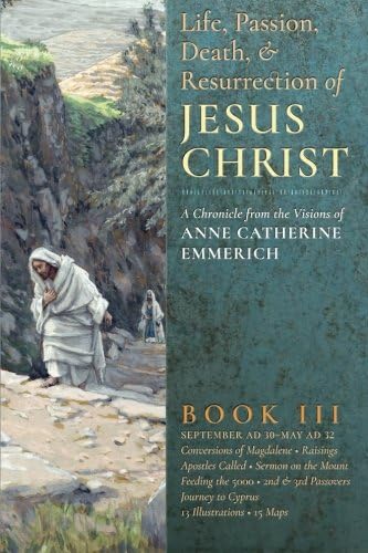 The Life, Passion, Death and Resurrection of Jesus Christ: A Chronicle from the Visions of Anne Catherine Emmerich