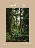 The Healing Magic of Forest Bathing: Finding Calm, Creativity, and Connection in the Natural World by 