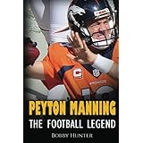 Peyton Manning: The Football Legend. The Incredible True Story of One of Football’s Greatest Players.