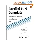 Parallel Port Complete: Programming, Interfacing, &amp; Using the PCs Parallel Printer Port