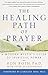 The Healing Path of Prayer: A Modern Mystic's Guide to Spiritual Power by