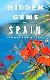 Hidden Gems of SPAIN - Locals Complete Travel Guide for Spain 2019: 8 TRAVEL Guides in 1 : Barcelona, Canary Islands, Granada, Ibiza, Madrid, Mallorca, Seville, Valencia
