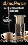 My AeroPress Coffee & Espresso Maker Recipe Book: 101 Astounding Coffee and Tea Recipes with Expert by