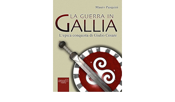 Amazon Com La Guerra In Gallia L Epica Conquista Di Giulio Cesare Italian Edition Ebook Pasquini Mauro Kindle Store