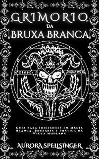 Livro Grimório Da Bruxa Branca: Guia para Iniciantes em Magia Branca, Bruxaria e Prática da Wicca Moderna