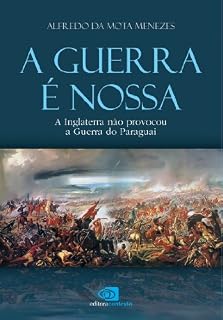 Livro A Guerra é nossa: a Inglaterra não provocou a Guerra do Paraguai