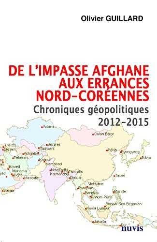 De l'impasse afghane aux errances nord-coréennes : Chroniques géopolitiques 2012-2015 by Olivier Guillard