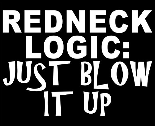 Redneck Logic: Just Blow It Up - 5 1/4"x 3 3/4" - Vinyl Die Cut Decal / Bumper Sticker For Windows, Trucks, Cars, Laptops, Macbooks, Etc.