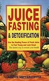 Juice Fasting and Detoxification: Use the Healing Power of Fresh Juice to Feel Young and Look Great (Using the Healing Power of Fresh Juice to Feel Young and Loo)