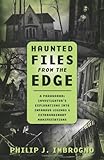 Haunted Files from the Edge: A Paranormal Investigator's Explorations into Infamous Legends & Extraordinary Manifestations
