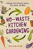No-Waste Kitchen Gardening: Regrow Your Leftover Greens, Stalks, Seeds, and More (No-Waste Gardening) by Katie Elzer-Peters