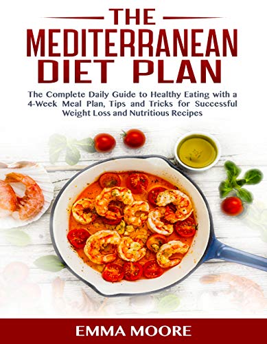 THE MEDITERRANEAN DIET PLAN: The Complete Daily Guide to Healthy Eating with a 4-Week Meal Plan, Tip by Emma Moore