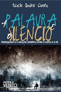 Livro A palavra e o silêncio: kierkegaard e a relação dialética entre a razão e a fé