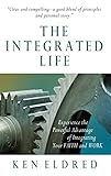 The Integrated Life: Experience the Powerful Advantage of Integrating Your Faith and Work