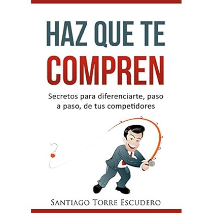 Haz que te compren: Secretos para diferenciarte, paso a paso, de la competencia y no tener que vender por precio Haz que te compren: Secretos para diferenciarte, paso a paso, de la competencia y no tener que vender por precio