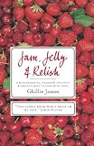 Jam, Jelly & Relish: Simple Preserves, Pickles & Chutneys & Creative Ways to Cook with Them