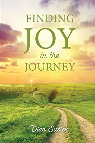 Finding Joy in the Journey: Celebrating Faith Despite Circumstances by Dian Sustek