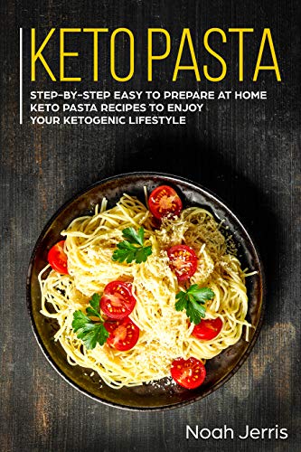 Keto Pasta: Step-by-step Easy to prepare at home keto pasta recipes to enjoy your ketogenic lifestyle by Noah Jerris