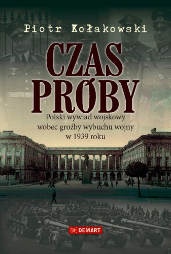 Czas Proby: Polski Wywiad Wojskowy Wobec Grozby Wybuchu Wojny W 1939 Roku