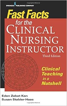 Fast Facts for the Clinical Nursing Instructor: Clinical Teaching in a Nutshell Fast Facts for the Clinical Nursing Instructor: Clinical Teaching in a Nutshell