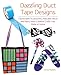 Dazzling Duct Tape Designs: Fashionable Accessories, Adorable Décor, and Many More Creative Crafts by Tamara Boykins