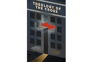 Theology of the Cross: Luther's Heidelberg Disputation & Reflections on Its 28 Theses