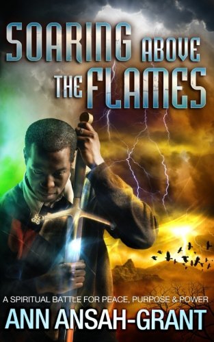Soaring Above The Flames: A Spiritual Battle for Peace, Purpose and Power