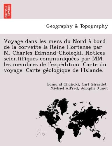 Voyage dans les mers du Nord à bord de la corvette la Reine Hortense par M. Charles Edmond-Choieçki. Notices scientifiques ... de l'Islande. (French Edition)